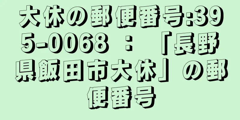 大休の郵便番号:395-0068 ： 「長野県飯田市大休」の郵便番号