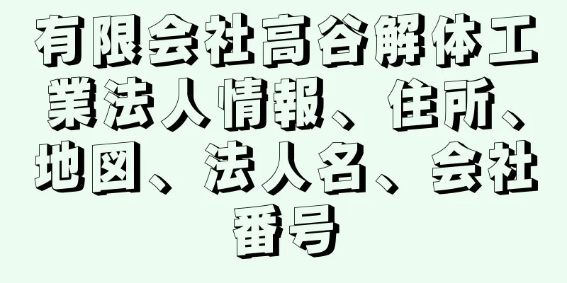 有限会社高谷解体工業法人情報、住所、地図、法人名、会社番号