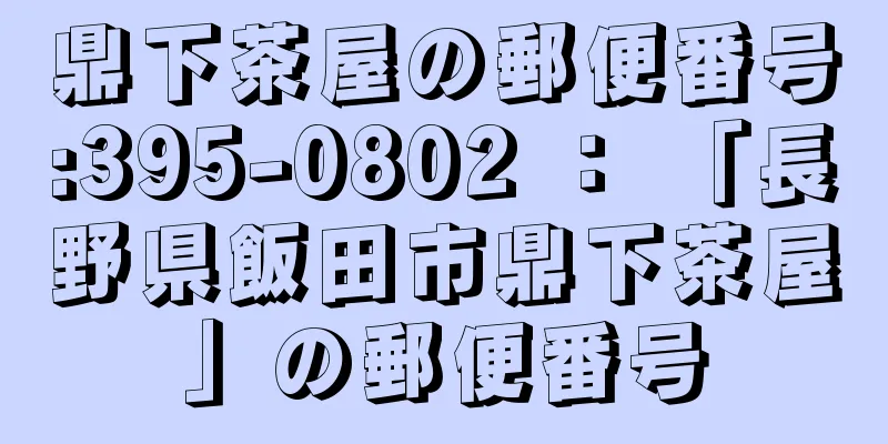 鼎下茶屋の郵便番号:395-0802 ： 「長野県飯田市鼎下茶屋」の郵便番号