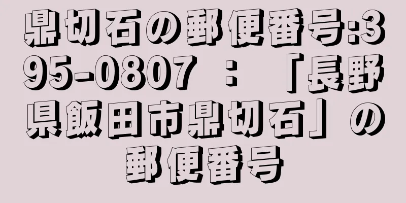 鼎切石の郵便番号:395-0807 ： 「長野県飯田市鼎切石」の郵便番号