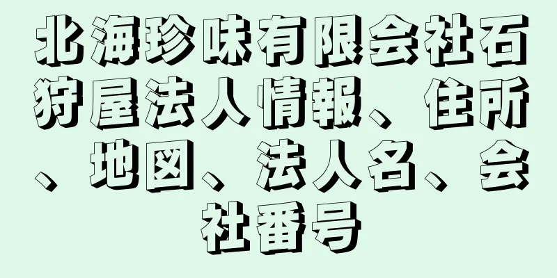 北海珍味有限会社石狩屋法人情報、住所、地図、法人名、会社番号