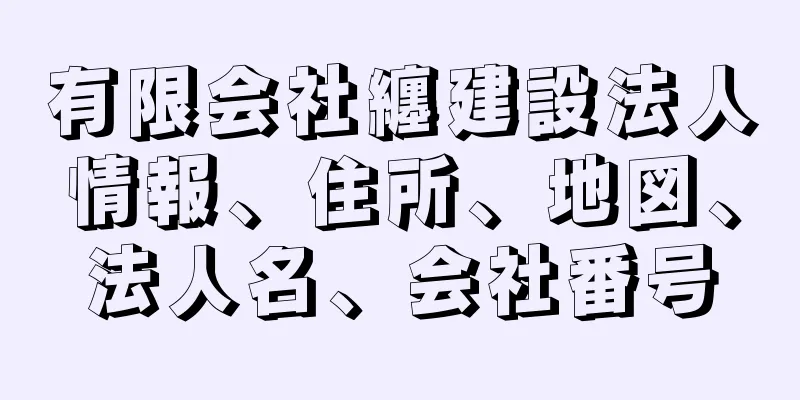 有限会社纏建設法人情報、住所、地図、法人名、会社番号