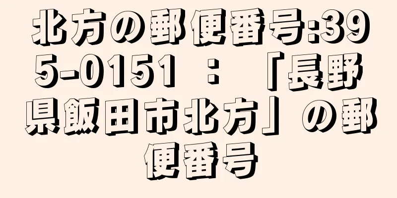 北方の郵便番号:395-0151 ： 「長野県飯田市北方」の郵便番号