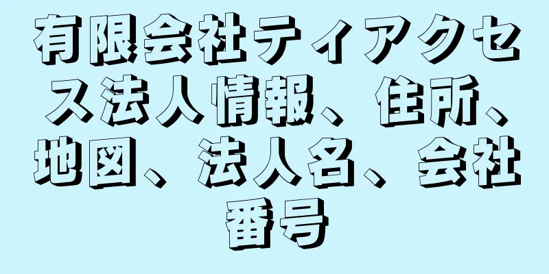 有限会社ティアクセス法人情報、住所、地図、法人名、会社番号