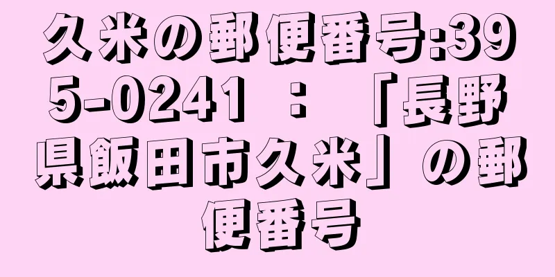 久米の郵便番号:395-0241 ： 「長野県飯田市久米」の郵便番号