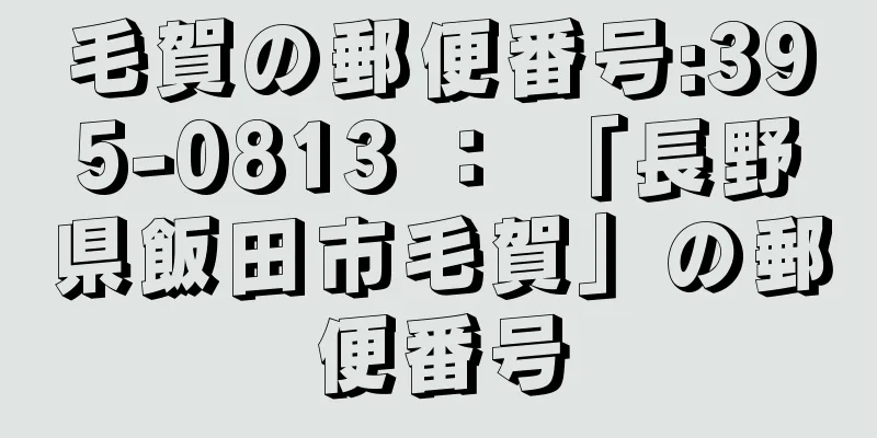 毛賀の郵便番号:395-0813 ： 「長野県飯田市毛賀」の郵便番号