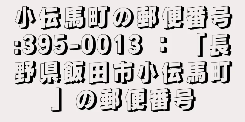 小伝馬町の郵便番号:395-0013 ： 「長野県飯田市小伝馬町」の郵便番号