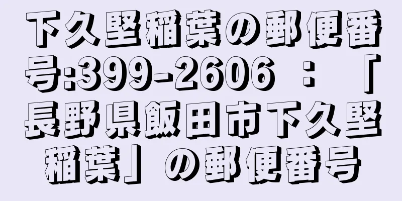 下久堅稲葉の郵便番号:399-2606 ： 「長野県飯田市下久堅稲葉」の郵便番号