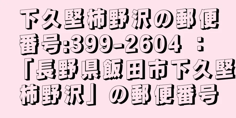 下久堅柿野沢の郵便番号:399-2604 ： 「長野県飯田市下久堅柿野沢」の郵便番号