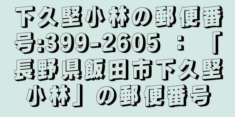 下久堅小林の郵便番号:399-2605 ： 「長野県飯田市下久堅小林」の郵便番号