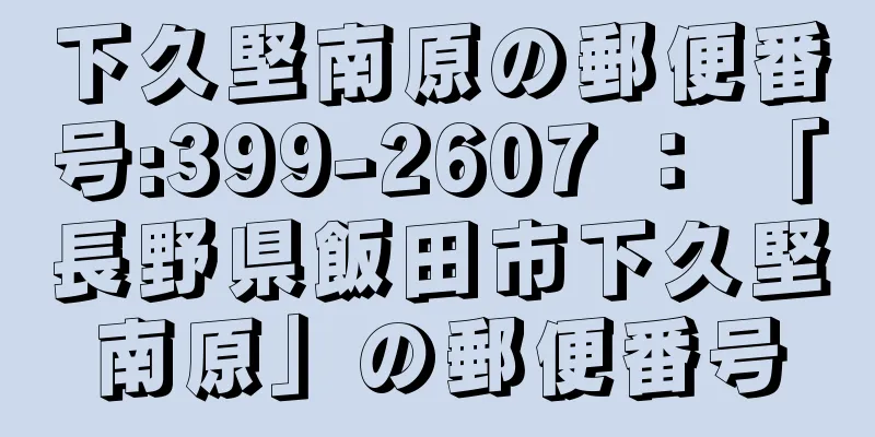 下久堅南原の郵便番号:399-2607 ： 「長野県飯田市下久堅南原」の郵便番号