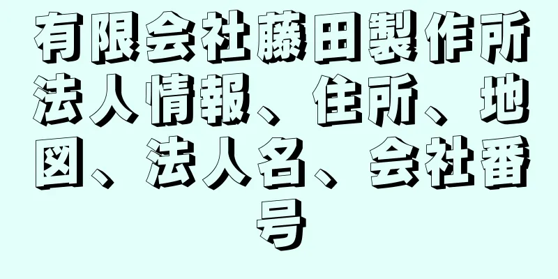 有限会社藤田製作所法人情報、住所、地図、法人名、会社番号