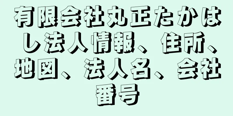 有限会社丸正たかはし法人情報、住所、地図、法人名、会社番号