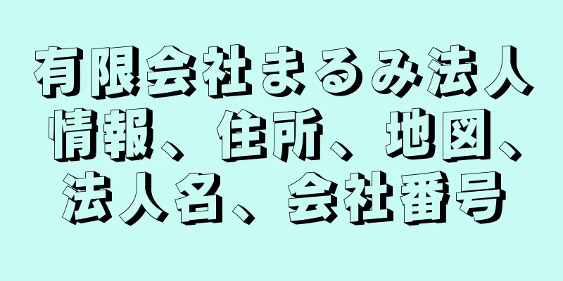 有限会社まるみ法人情報、住所、地図、法人名、会社番号