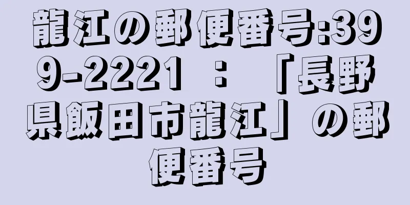 龍江の郵便番号:399-2221 ： 「長野県飯田市龍江」の郵便番号