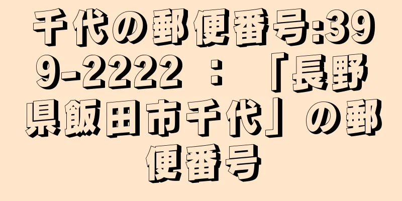 千代の郵便番号:399-2222 ： 「長野県飯田市千代」の郵便番号