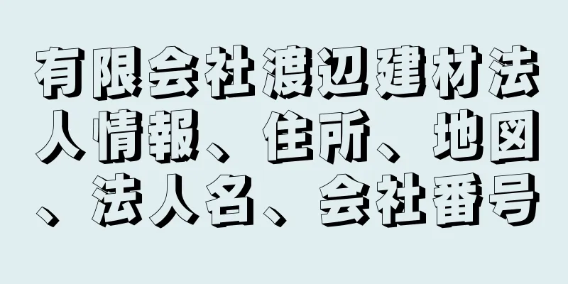 有限会社渡辺建材法人情報、住所、地図、法人名、会社番号