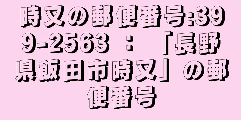 時又の郵便番号:399-2563 ： 「長野県飯田市時又」の郵便番号