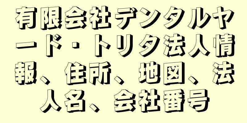 有限会社デンタルヤード・トリタ法人情報、住所、地図、法人名、会社番号