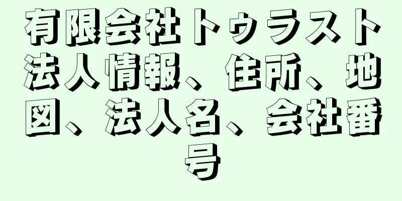 有限会社トゥラスト法人情報、住所、地図、法人名、会社番号