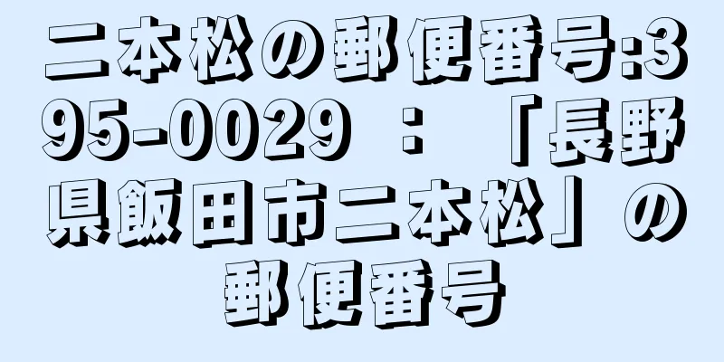 二本松の郵便番号:395-0029 ： 「長野県飯田市二本松」の郵便番号