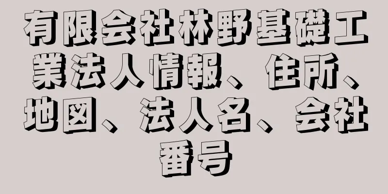 有限会社林野基礎工業法人情報、住所、地図、法人名、会社番号