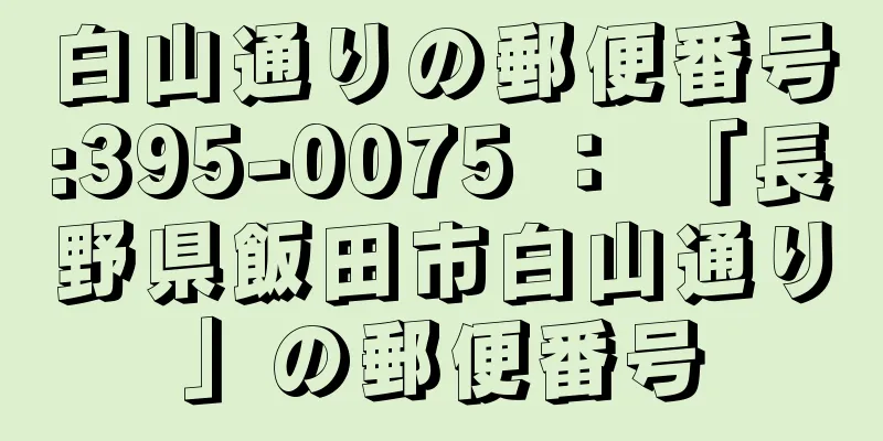 白山通りの郵便番号:395-0075 ： 「長野県飯田市白山通り」の郵便番号