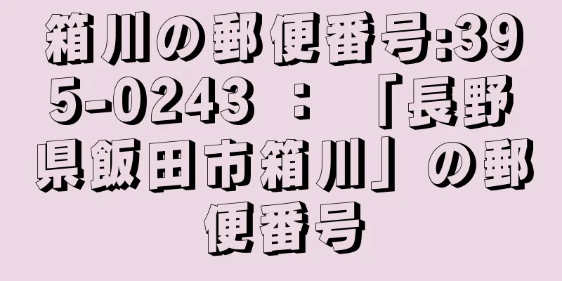 箱川の郵便番号:395-0243 ： 「長野県飯田市箱川」の郵便番号