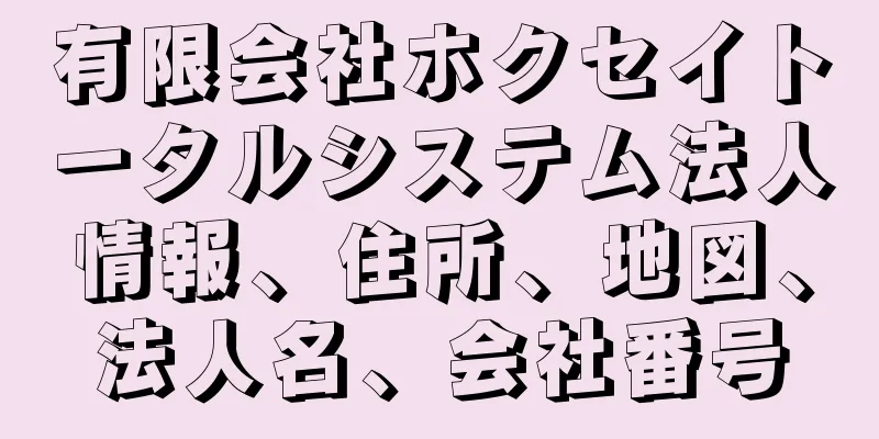 有限会社ホクセイトータルシステム法人情報、住所、地図、法人名、会社番号
