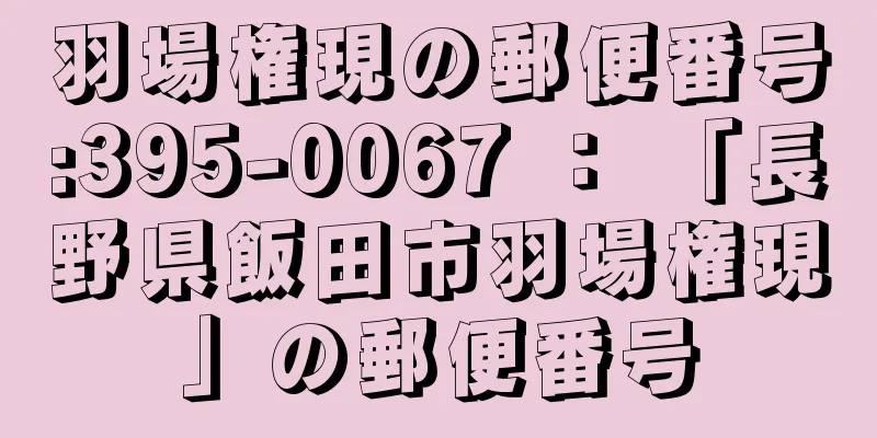 羽場権現の郵便番号:395-0067 ： 「長野県飯田市羽場権現」の郵便番号