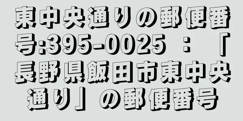 東中央通りの郵便番号:395-0025 ： 「長野県飯田市東中央通り」の郵便番号