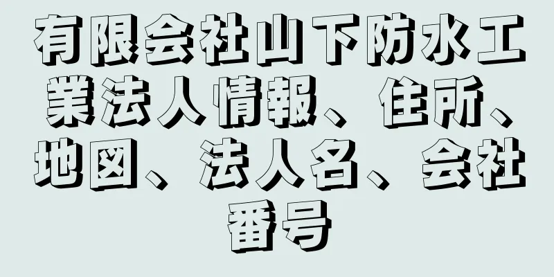 有限会社山下防水工業法人情報、住所、地図、法人名、会社番号