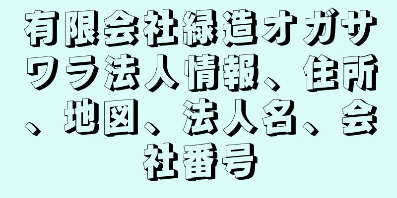 有限会社緑造オガサワラ法人情報、住所、地図、法人名、会社番号