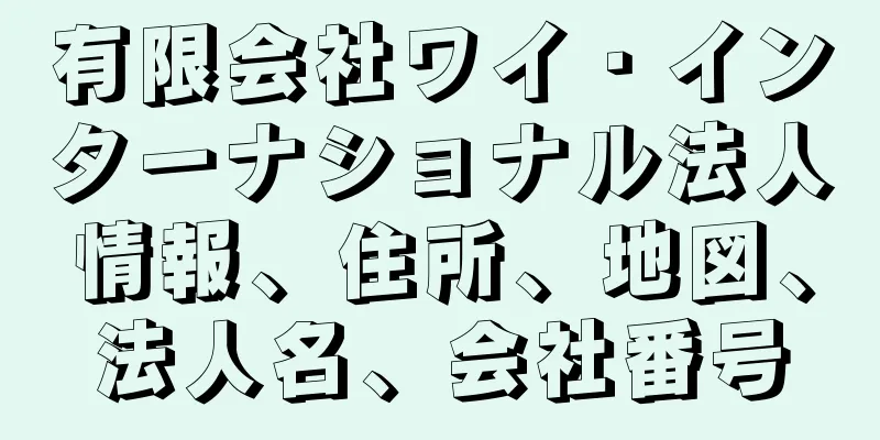 有限会社ワイ・インターナショナル法人情報、住所、地図、法人名、会社番号