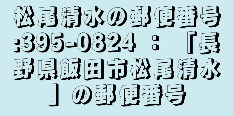 松尾清水の郵便番号:395-0824 ： 「長野県飯田市松尾清水」の郵便番号