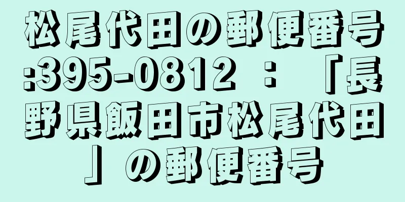 松尾代田の郵便番号:395-0812 ： 「長野県飯田市松尾代田」の郵便番号