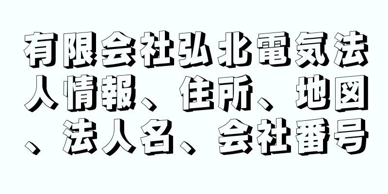 有限会社弘北電気法人情報、住所、地図、法人名、会社番号