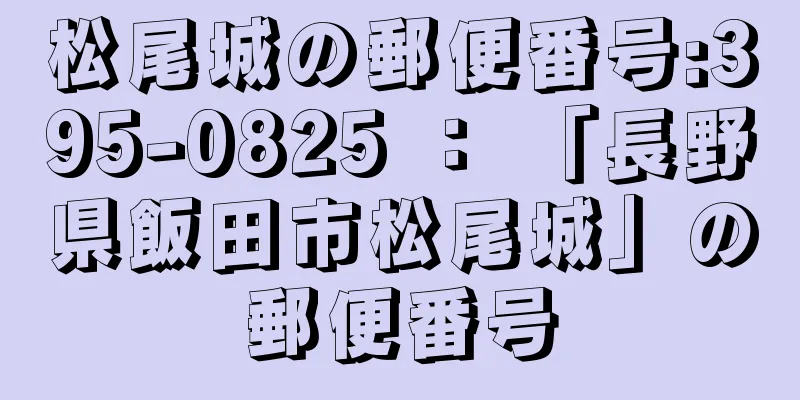 松尾城の郵便番号:395-0825 ： 「長野県飯田市松尾城」の郵便番号