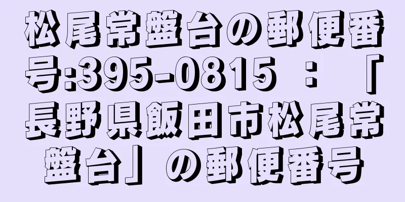 松尾常盤台の郵便番号:395-0815 ： 「長野県飯田市松尾常盤台」の郵便番号