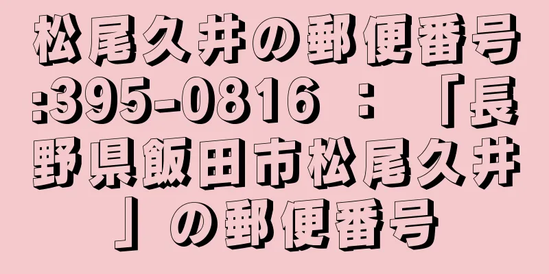 松尾久井の郵便番号:395-0816 ： 「長野県飯田市松尾久井」の郵便番号