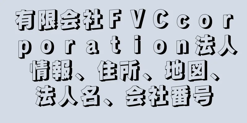 有限会社ＦＶＣｃｏｒｐｏｒａｔｉｏｎ法人情報、住所、地図、法人名、会社番号