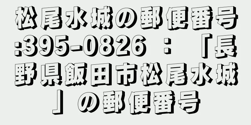 松尾水城の郵便番号:395-0826 ： 「長野県飯田市松尾水城」の郵便番号