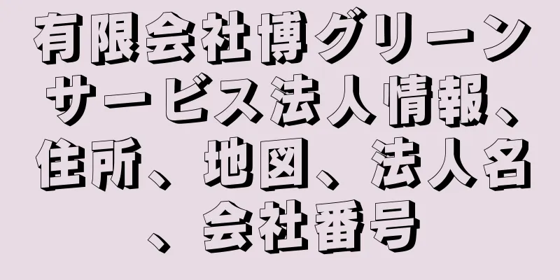 有限会社博グリーンサービス法人情報、住所、地図、法人名、会社番号