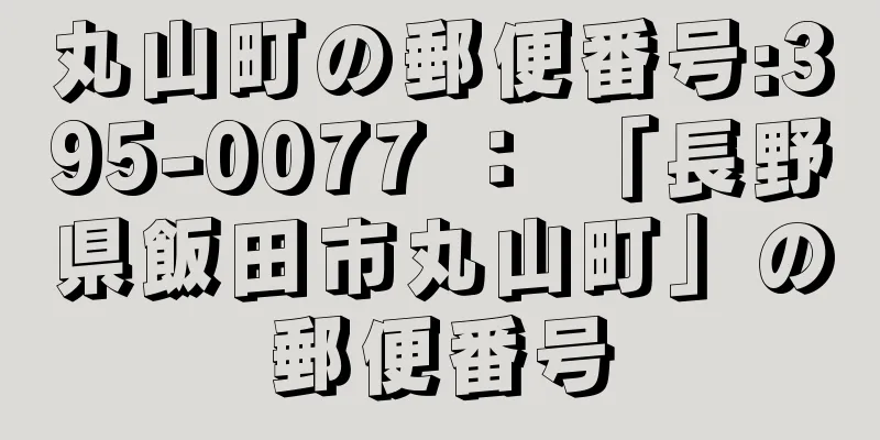 丸山町の郵便番号:395-0077 ： 「長野県飯田市丸山町」の郵便番号