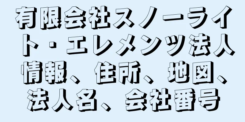 有限会社スノーライト・エレメンツ法人情報、住所、地図、法人名、会社番号