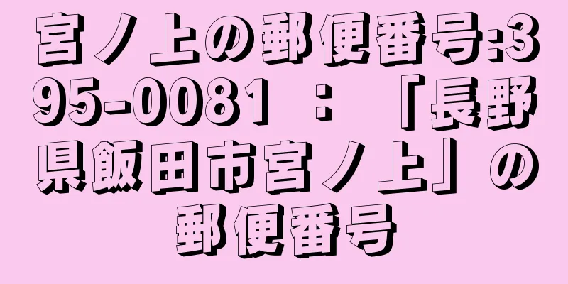 宮ノ上の郵便番号:395-0081 ： 「長野県飯田市宮ノ上」の郵便番号