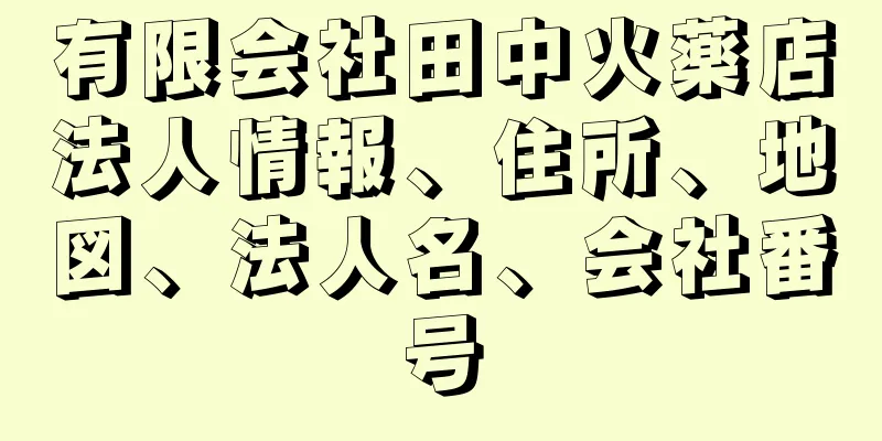 有限会社田中火薬店法人情報、住所、地図、法人名、会社番号