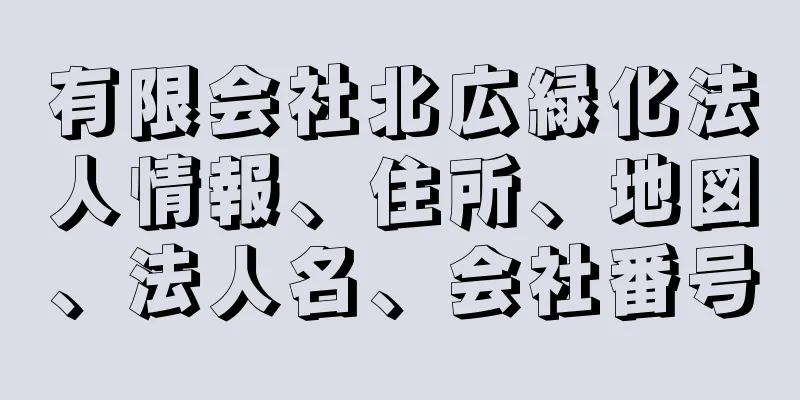 有限会社北広緑化法人情報、住所、地図、法人名、会社番号