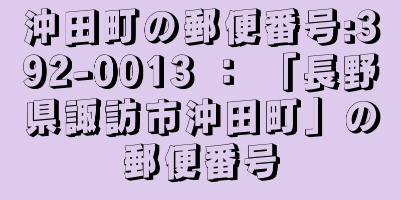 沖田町の郵便番号:392-0013 ： 「長野県諏訪市沖田町」の郵便番号