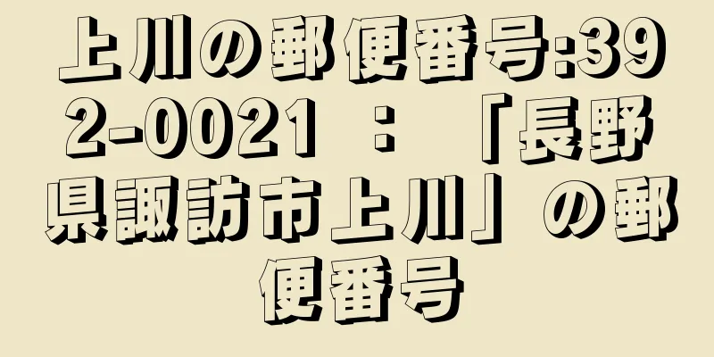 上川の郵便番号:392-0021 ： 「長野県諏訪市上川」の郵便番号